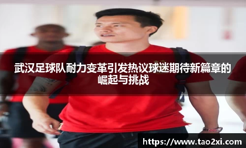 武汉足球队耐力变革引发热议球迷期待新篇章的崛起与挑战