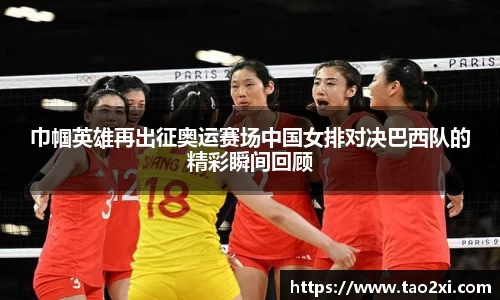 巾帼英雄再出征奥运赛场中国女排对决巴西队的精彩瞬间回顾